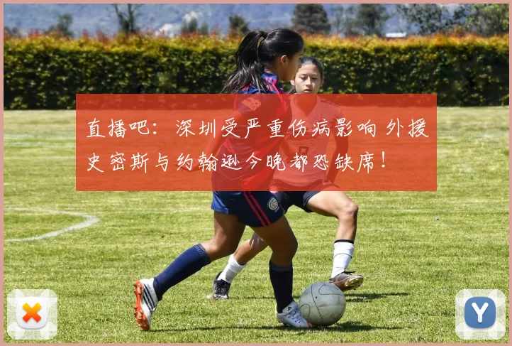 直播吧：深圳受严重伤病影响 外援史密斯与约翰逊今晚都恐缺席！