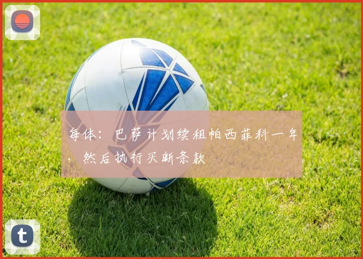 每体：巴萨计划续租帕西菲科一年，然后执行买断条款