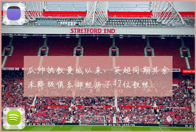 瓜帅执教曼城以来，英超同期其余未降级俱乐部经历了47位教练