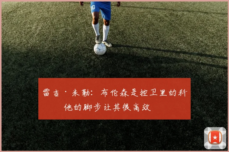 雷吉·米勒：布伦森是控卫里的科比 他的脚步让其很高效